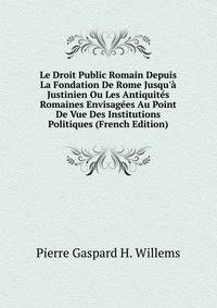Le Droit Public Romain Depuis La Fondation De Rome Jusqu'? Justinien Ou Les Antiquit?s Romaines Envisag?es Au Point De Vue Des Institutions Politiques (French Edition)
