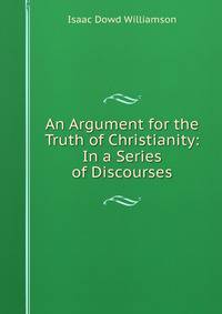 An Argument for the Truth of Christianity: In a Series of Discourses