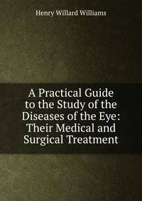 A Practical Guide to the Study of the Diseases of the Eye: Their Medical and Surgical Treatment