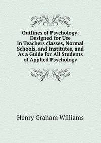 Outlines of Psychology: Designed for Use in Teachers classes, Normal Schools, and Institutes, and As a Guide for All Students of Applied Psychology