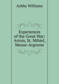 Experiences of the Great War: Artois, St. Mihiel, Meuse-Argonne