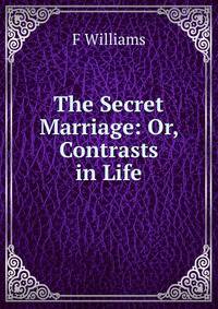 The Secret Marriage: Or, Contrasts in Life