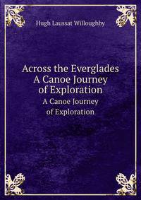 Across the Everglades. A Canoe Journey of Exploration