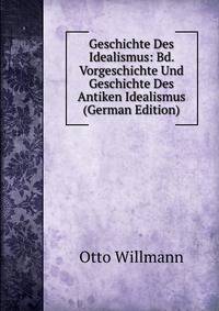 Geschichte Des Idealismus: Bd. Vorgeschichte Und Geschichte Des Antiken Idealismus (German Edition)