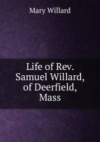 Life of Rev. Samuel Willard, of Deerfield, Mass
