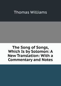 The Song of Songs, Which Is by Solomon: A New Translation: With a Commentary and Notes