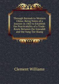 Through Burmah to Western China: Being Notes of a Journey in 1863 to Establish the Practicability of a Trade-Route Between the Irawaddi and the Yang-Tse-Kiang