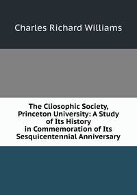 The Cliosophic Society, Princeton University: A Study of Its History in Commemoration of Its Sesquicentennial Anniversary