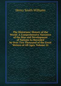 The Historians' History of the World: A Comprehensive Narrative of the Rise and Development of Nations As Recorded by Over Two Thousand of the Great Writers of All Ages, Volume 22