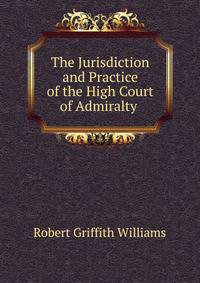 The Jurisdiction and Practice of the High Court of Admiralty .