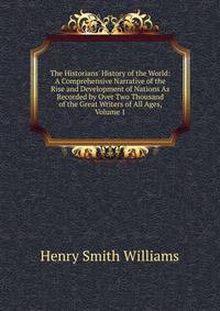 The Historians' History of the World: A Comprehensive Narrative of the Rise and Development of Nations As Recorded by Over Two Thousand of the Great Writers of All Ages, Volume 1