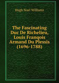The Fascinating Duc De Richelieu, Louis Franqois Armand Du Plessis (1696-1788).