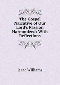 The Gospel Narrative of Our Lord's Passion Harmonized: With Reflections