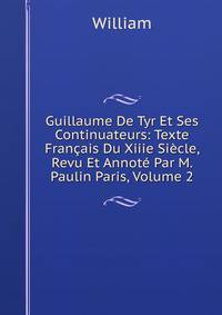 Guillaume De Tyr Et Ses Continuateurs: Texte Francais Du Xiiie Siecle, Revu Et Annote Par M. Paulin Paris, Volume 2