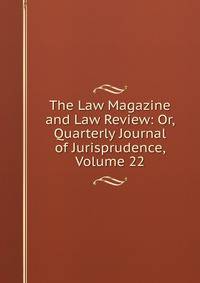 The Law Magazine and Law Review: Or, Quarterly Journal of Jurisprudence, Volume 22