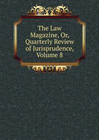 The Law Magazine, Or, Quarterly Review of Jurisprudence, Volume 8