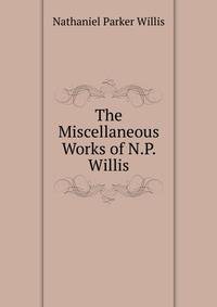 The Miscellaneous Works of N.P. Willis