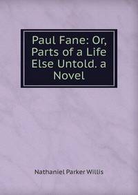 Paul Fane: Or, Parts of a Life Else Untold. a Novel