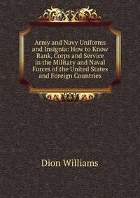 Army and Navy Uniforms and Insignia: How to Know Rank, Corps and Service in the Military and Naval Forces of the United States and Foreign Countries