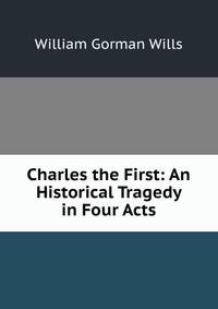 Charles the First: An Historical Tragedy in Four Acts