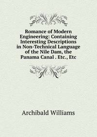 Romance of Modern Engineering: Containing Interesting Descriptions in Non-Technical Language of the Nile Dam, the Panama Canal . Etc., Etc