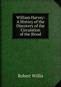 William Harvey: A History of the Discovery of the Circulation of the Blood