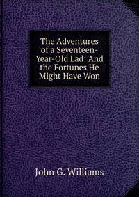The Adventures of a Seventeen-Year-Old Lad: And the Fortunes He Might Have Won