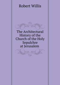 The Architectural History of the Church of the Holy Sepulchre at Jerusalem .