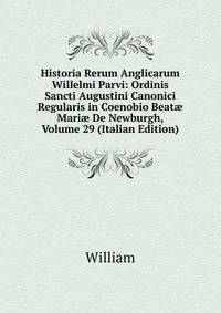 Historia Rerum Anglicarum Willelmi Parvi: Ordinis Sancti Augustini Canonici Regularis in Coenobio Beat? Mari? De Newburgh, Volume 29 (Italian Edition)