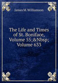 The Life and Times of St. Boniface, Volume 55;&amp;Nbsp;Volume 633