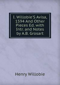 I. Willobie'S Avisa, 1594 And Other Pieces Ed. with Intr. and Notes by A.B. Grosart