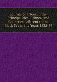 Journal of a Tour in the Principalities: Crimea, and Countries Adjacent to the Black Sea in the Years 1835-36