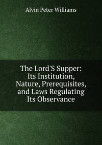 The Lord'S Supper: Its Institution, Nature, Prerequisites, and Laws Regulating Its Observance