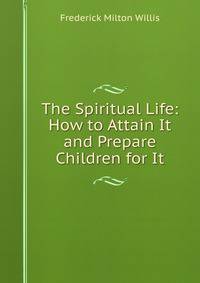 The Spiritual Life: How to Attain It and Prepare Children for It