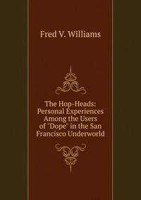 The Hop-Heads: Personal Experiences Among the Users of "Dope" in the San Francisco Underworld