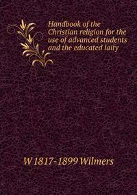 Handbook of the Christian religion for the use of advanced students and the educated laity