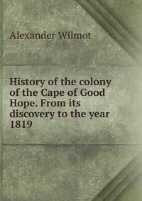 History of the colony of the Cape of Good Hope. From its discovery to the year 1819