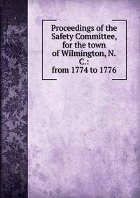 Proceedings of the Safety Committee, for the town of Wilmington, N.C.: from 1774 to 1776
