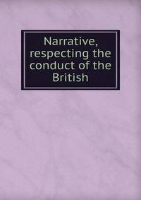 Narrative, respecting the conduct of the British