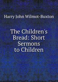 The Children's Bread: Short Sermons to Children