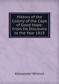 History of the Colony of the Cape of Good Hope: From Its Discovery to the Year 1819