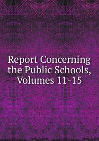 Report Concerning the Public Schools, Volumes 11-15