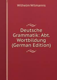 Deutsche Grammatik: Abt. Wortbildung (German Edition)