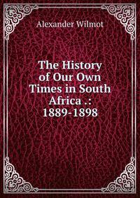 The History of Our Own Times in South Africa .: 1889-1898