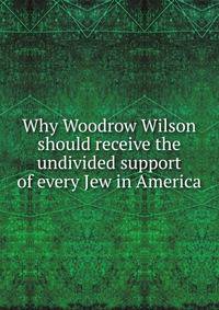 Why Woodrow Wilson should receive the undivided support of every Jew in America