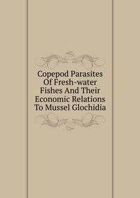Copepod Parasites Of Fresh-water Fishes And Their Economic Relations To Mussel Glochidia