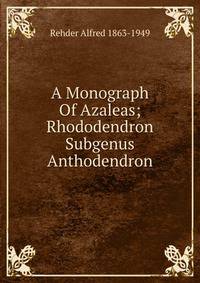 A Monograph Of Azaleas; Rhododendron Subgenus Anthodendron