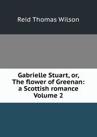 Gabrielle Stuart, or, The flower of Greenan: a Scottish romance Volume 2