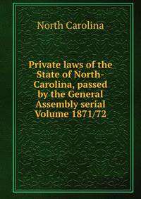 Private laws of the State of North-Carolina, passed by the General Assembly serial Volume 1871/72