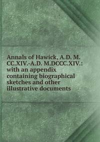 Annals of Hawick, A.D. M.CC.XIV.-A.D. M.DCCC.XIV.: with an appendix containing biographical sketches and other illustrative documents